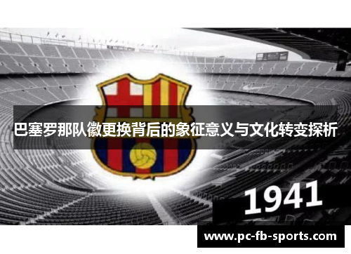 巴塞罗那队徽更换背后的象征意义与文化转变探析