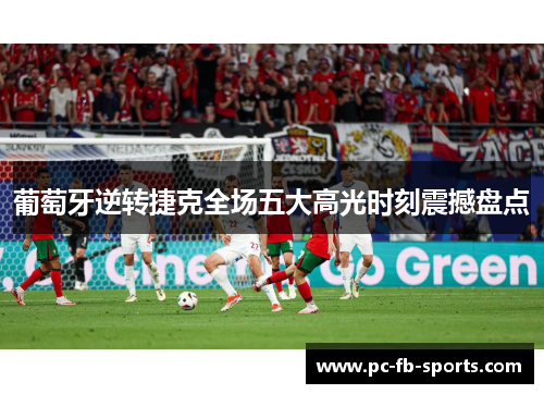 葡萄牙逆转捷克全场五大高光时刻震撼盘点