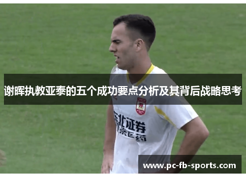 谢晖执教亚泰的五个成功要点分析及其背后战略思考 谢晖执教亚泰的五个成功要点分析及其背后战略思考