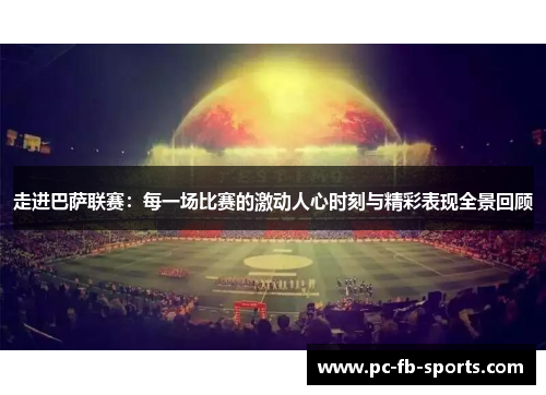 走进巴萨联赛：每一场比赛的激动人心时刻与精彩表现全景回顾