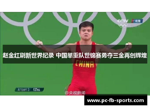 赵金红刷新世界纪录 中国举重队世锦赛勇夺三金再创辉煌