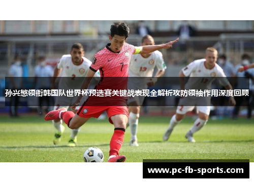 孙兴慜领衔韩国队世界杯预选赛关键战表现全解析攻防领袖作用深度回顾