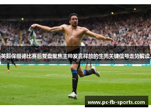 英超保级德比赛后复盘聚焦主帅发言释放的生死关键信号走势解读