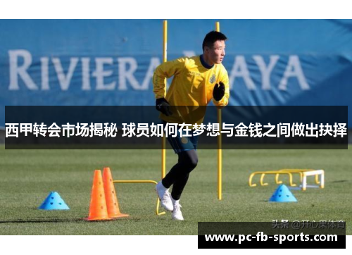 西甲转会市场揭秘 球员如何在梦想与金钱之间做出抉择