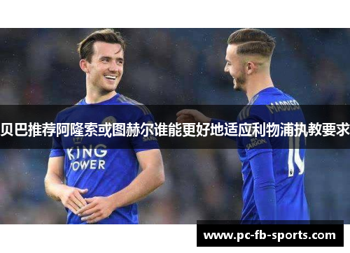 贝巴推荐阿隆索或图赫尔谁能更好地适应利物浦执教要求