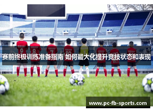 赛前终极训练准备指南 如何最大化提升竞技状态和表现